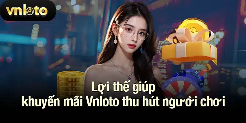 Lợi thế giúp khuyến mãi Vnloto thu hút người chơi